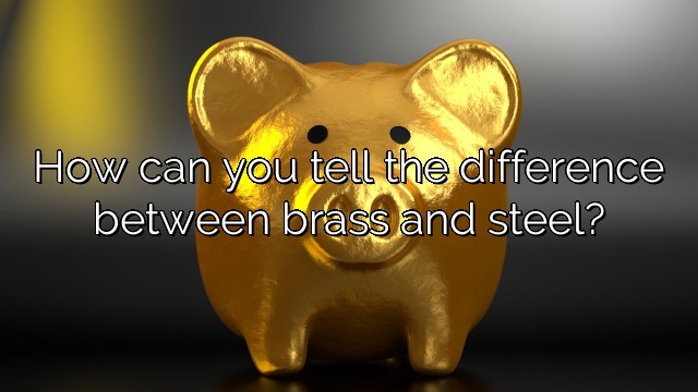 How can you tell the difference between brass and steel?