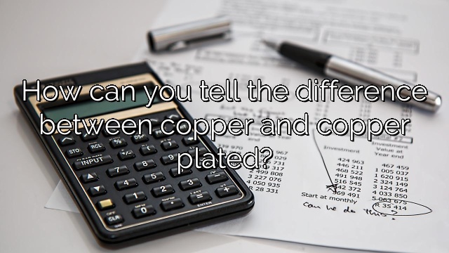 How can you tell the difference between copper and copper plated?