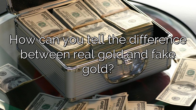 How can you tell the difference between real gold and fake gold?