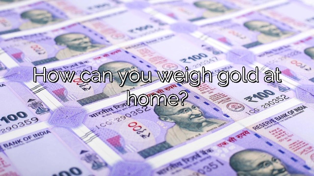 How can you weigh gold at home?