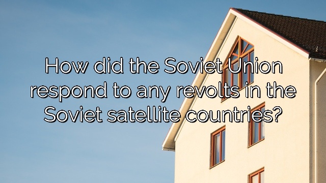 How did the Soviet Union respond to any revolts in the Soviet satellite countries?