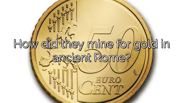 How did they mine for gold in ancient Rome?