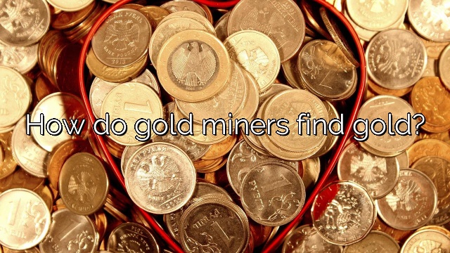 How do gold miners find gold?