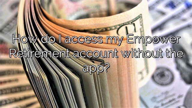 How do I access my Empower Retirement account without the app?