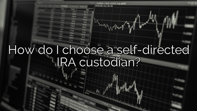 How do I choose a self-directed IRA custodian?