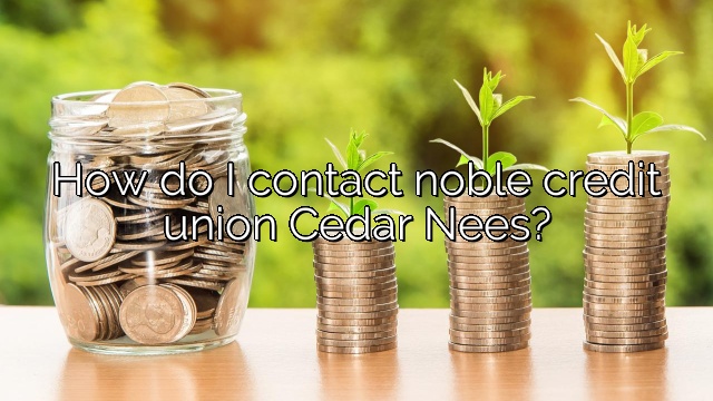 How do I contact noble credit union Cedar Nees?