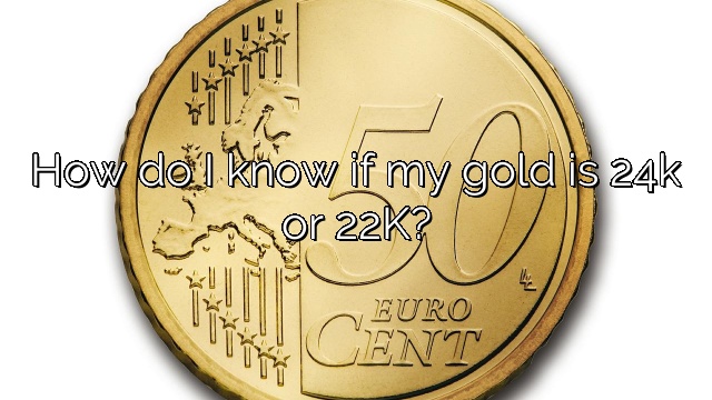 How do I know if my gold is 24k or 22K?
