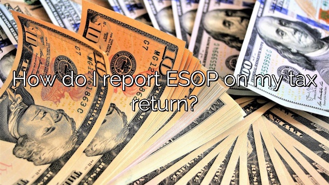 How do I report ESOP on my tax return?