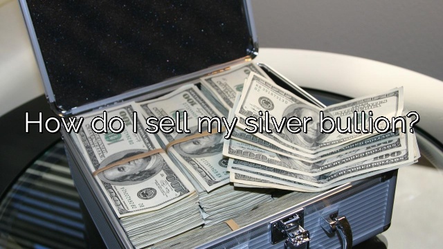 How do I sell my silver bullion?