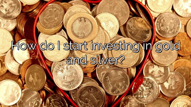How do I start investing in gold and silver?