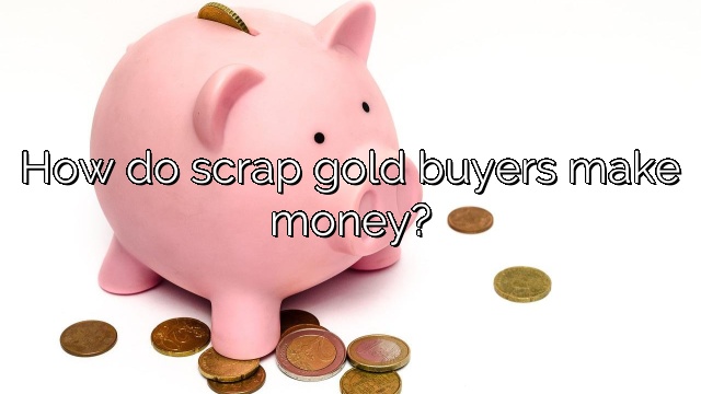 How do scrap gold buyers make money?