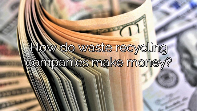 How do waste recycling companies make money?