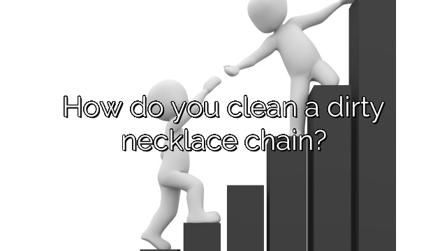 How do you clean a dirty necklace chain?