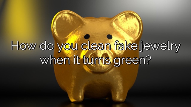 How do you clean fake jewelry when it turns green?
