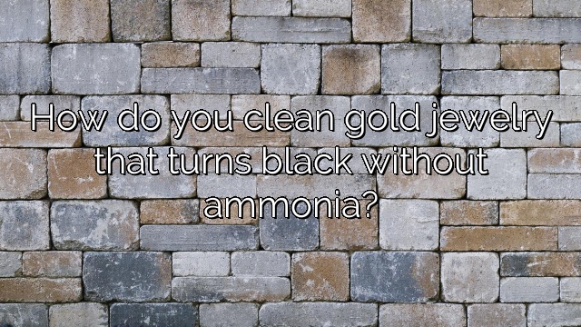 How do you clean gold jewelry that turns black without ammonia?