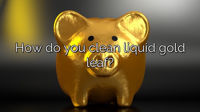 How do you clean liquid gold leaf?