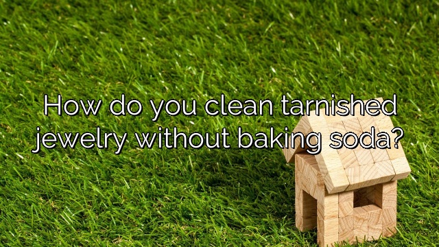 How do you clean tarnished jewelry without baking soda?
