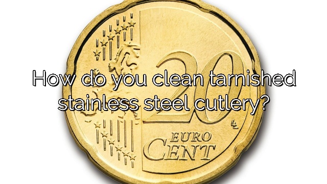 How do you clean tarnished stainless steel cutlery?