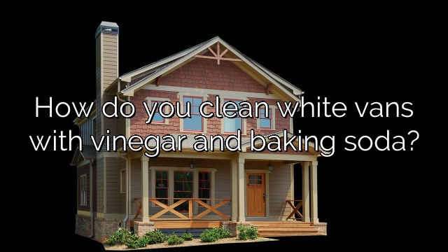 How do you clean white vans with vinegar and baking soda?