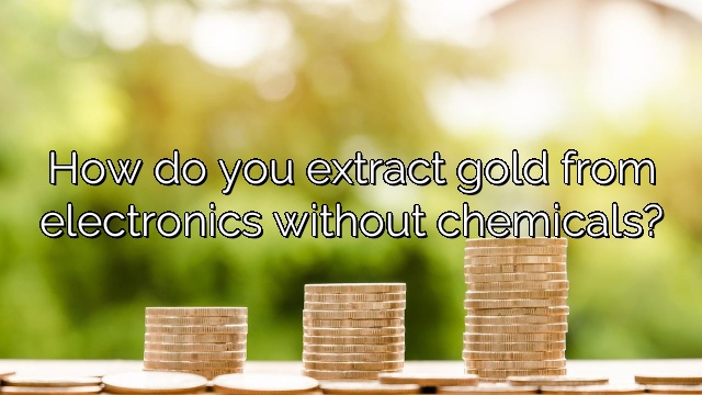 How do you extract gold from electronics without chemicals?