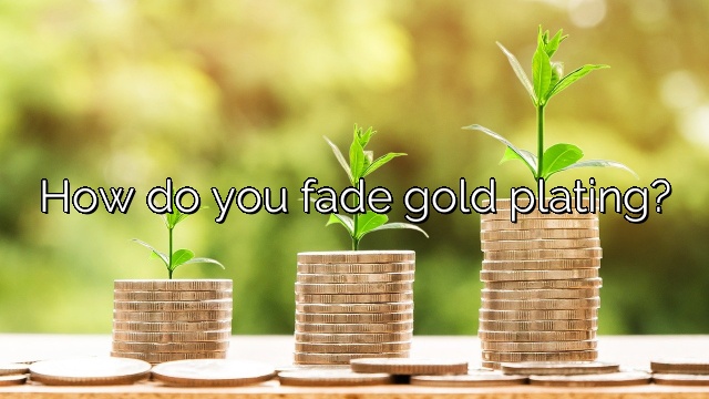 How do you fade gold plating?