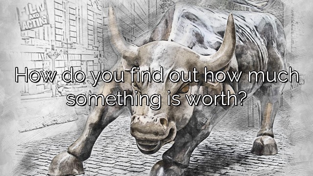 How do you find out how much something is worth?