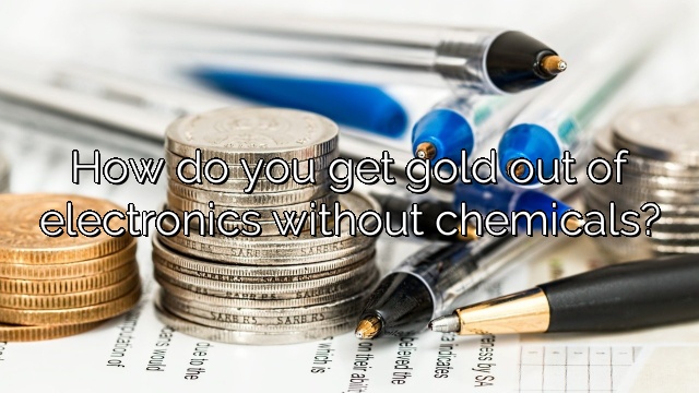 How do you get gold out of electronics without chemicals?