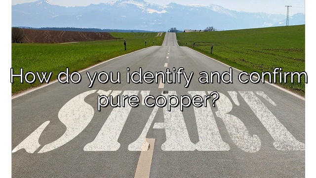 How do you identify and confirm pure copper?