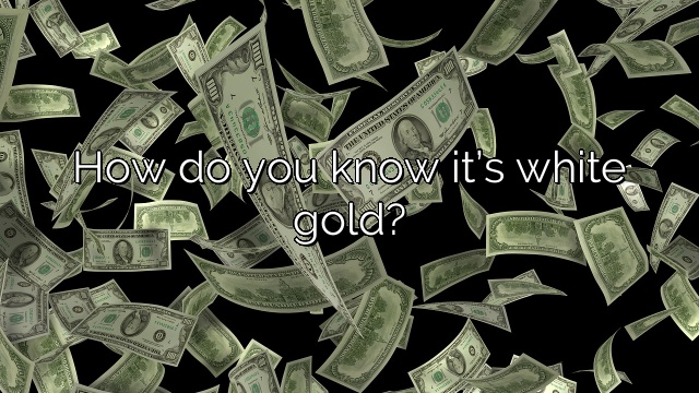 How do you know it’s white gold?