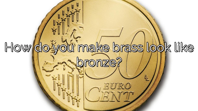 How do you make brass look like bronze?