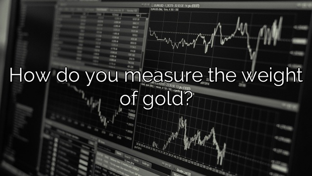 How do you measure the weight of gold?