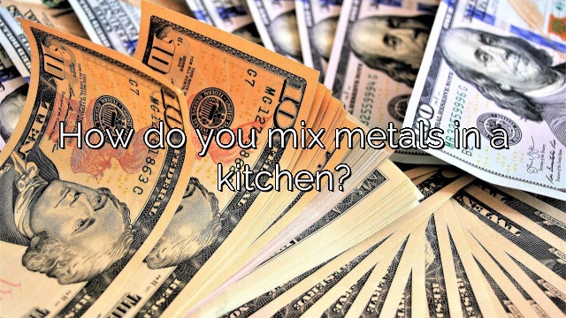 How do you mix metals in a kitchen?