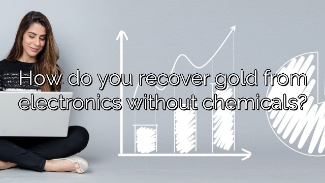 How do you recover gold from electronics without chemicals?