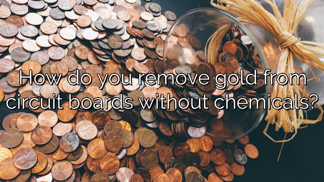 How do you remove gold from circuit boards without chemicals?
