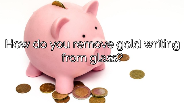 How do you remove gold writing from glass?
