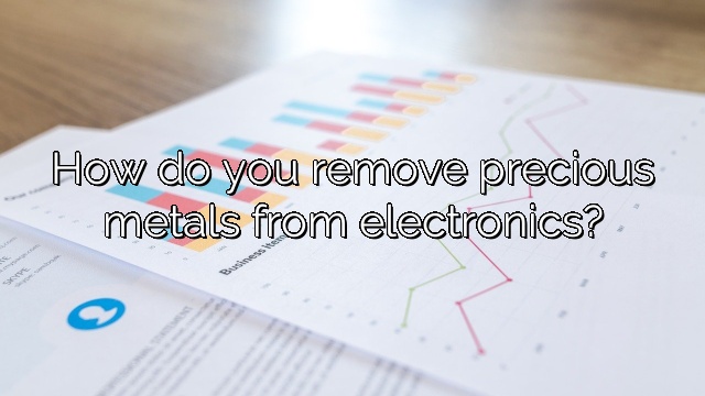 How do you remove precious metals from electronics?