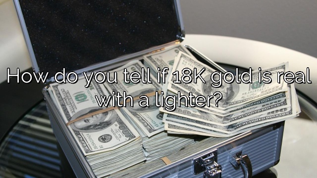 How do you tell if 18K gold is real with a lighter?