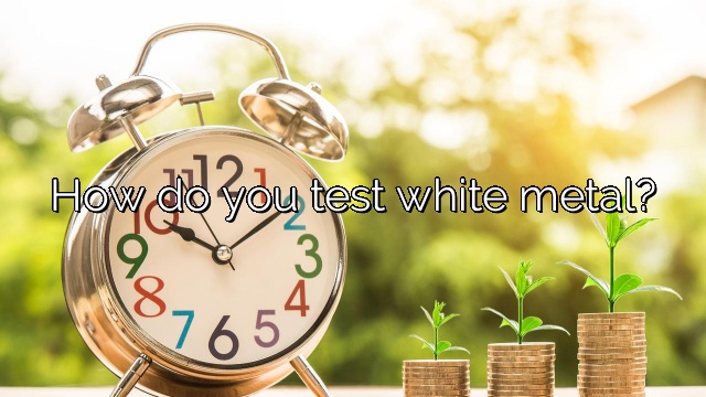 How do you test white metal?