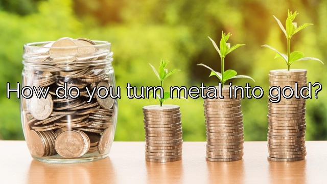How do you turn metal into gold?