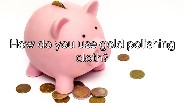 How do you use gold polishing cloth?