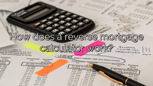 How does a reverse mortgage calculator work?