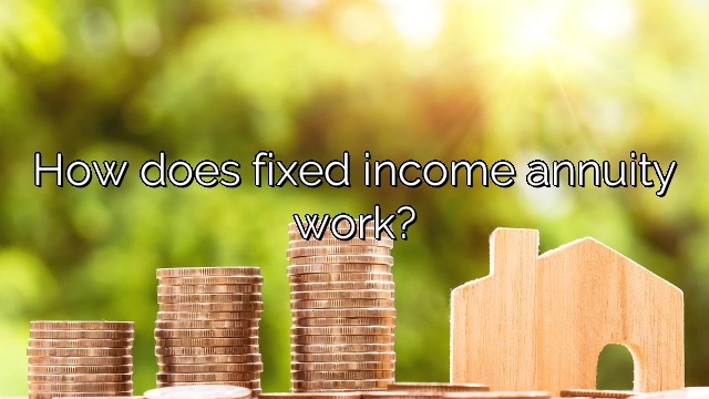 How does fixed income annuity work?