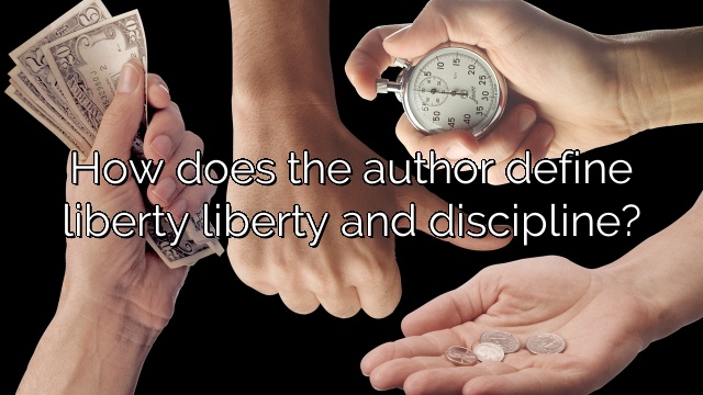 How does the author define liberty liberty and discipline?