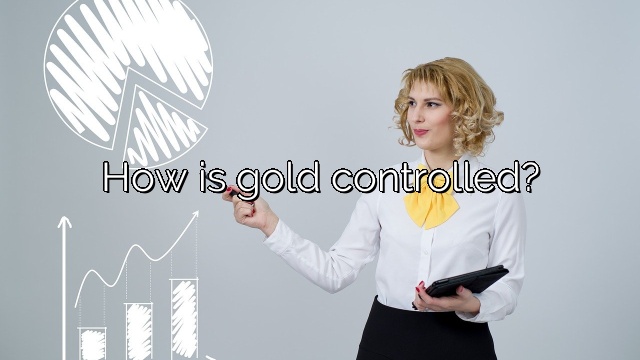 How is gold controlled?