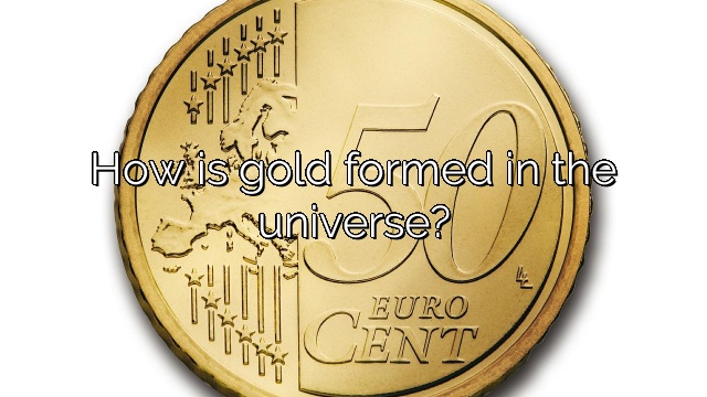 How is gold formed in the universe?