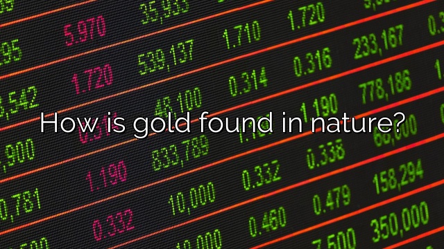 How is gold found in nature?