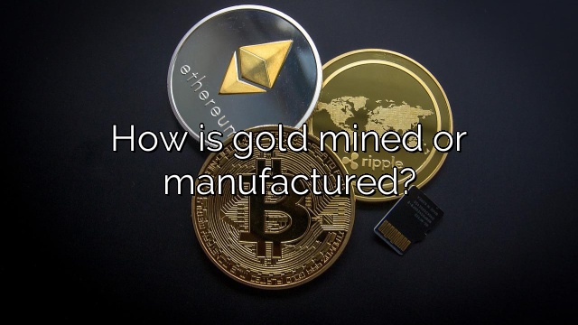 How is gold mined or manufactured?