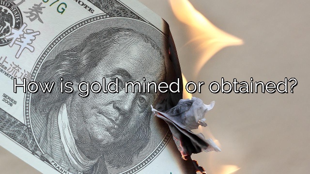 How is gold mined or obtained?