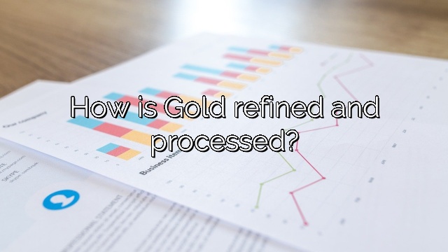 How is Gold refined and processed?