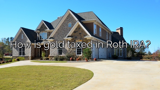 How is gold taxed in Roth IRA?